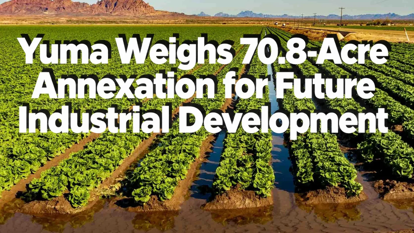 Irrigated agricultural fields in Yuma, Arizona, with the headline “Yuma Weighs 70.8-Acre Annexation for Future Industrial Development” displayed in bold white lettering.